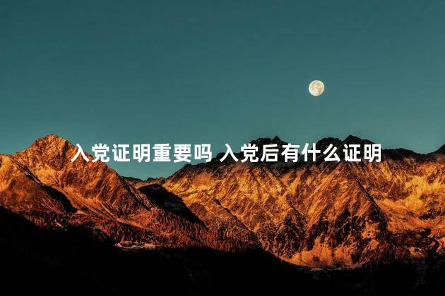 入党证明重要吗 入党后有什么证明